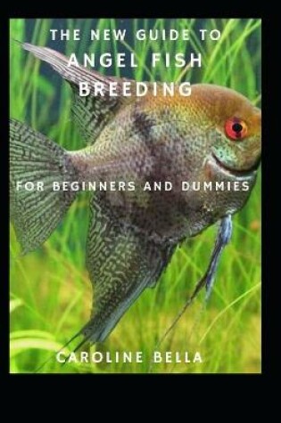 Cover of The New Guide To Angel Fish Breeding For Beginners And Dummies