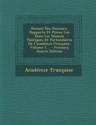 Book cover for Recueil Des Discours, Rapports Et Pieces Lus Dans Les Seances Publiques Et Particulieres de L'Academie Francaise, Volume 1... - Primary Source Edition