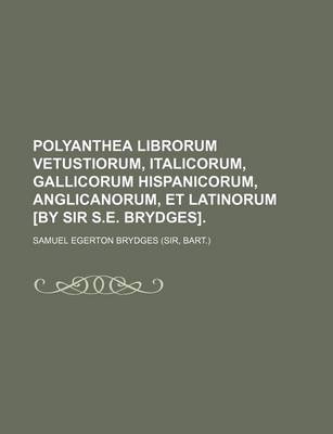 Book cover for Polyanthea Librorum Vetustiorum, Italicorum, Gallicorum Hispanicorum, Anglicanorum, Et Latinorum [By Sir S.E. Brydges].