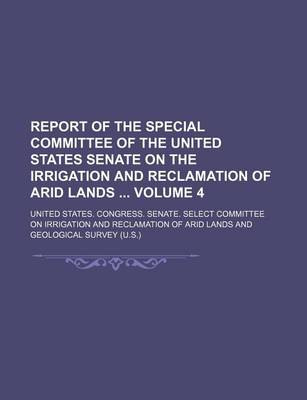 Book cover for Report of the Special Committee of the United States Senate on the Irrigation and Reclamation of Arid Lands Volume 4