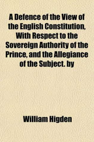 Cover of A Defence of the View of the English Constitution, with Respect to the Sovereign Authority of the Prince, and the Allegiance of the Subject. by