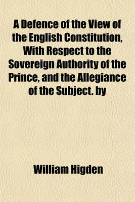 Book cover for A Defence of the View of the English Constitution, with Respect to the Sovereign Authority of the Prince, and the Allegiance of the Subject. by