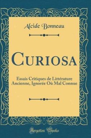 Cover of Curiosa: Essais Critiques de Littérature Ancienne, Ignorée Où Mal Connue (Classic Reprint)