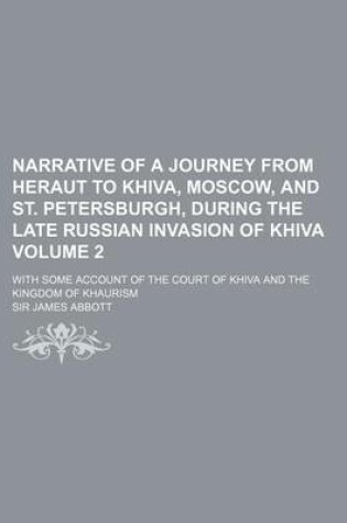 Cover of Narrative of a Journey from Heraut to Khiva, Moscow, and St. Petersburgh, During the Late Russian Invasion of Khiva; With Some Account of the Court of Khiva and the Kingdom of Khaurism Volume 2