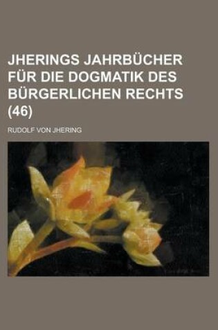 Cover of Jherings Jahrbucher Fur Die Dogmatik Des Burgerlichen Rechts (46)