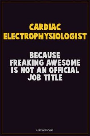 Cover of Cardiac electrophysiologist, Because Freaking Awesome Is Not An Official Job Title