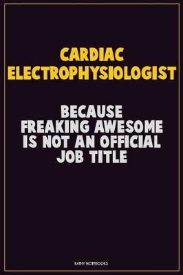 Book cover for Cardiac electrophysiologist, Because Freaking Awesome Is Not An Official Job Title