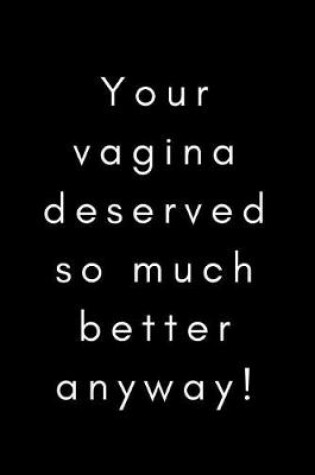 Cover of Your Vagina Deserved so Much Better Anyway!