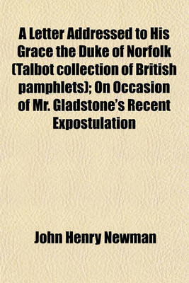 Book cover for A Letter Addressed to His Grace the Duke of Norfolk (Talbot Collection of British Pamphlets); On Occasion of Mr. Gladstone's Recent Expostulation