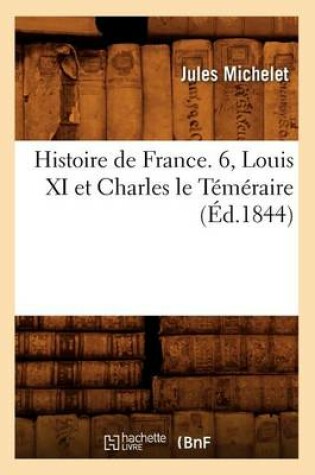 Cover of Histoire de France. 6, Louis XI Et Charles Le Temeraire (Ed.1844)