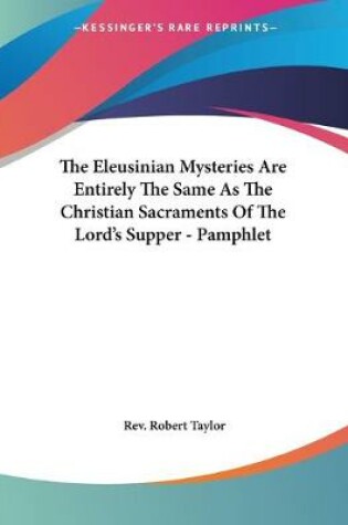 Cover of The Eleusinian Mysteries Are Entirely The Same As The Christian Sacraments Of The Lord's Supper - Pamphlet