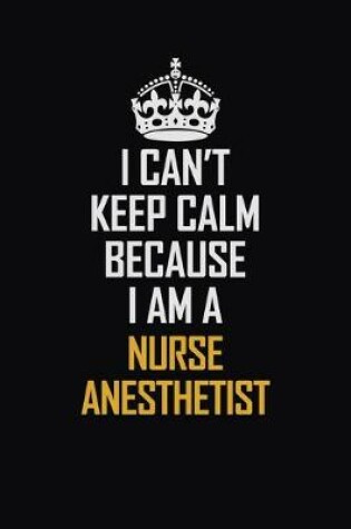 Cover of I Can't Keep Calm Because I Am A Nurse Anesthetist