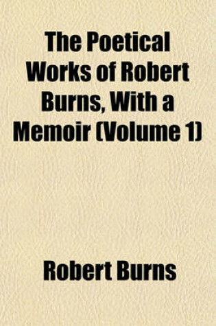 Cover of The Poetical Works of Robert Burns, with a Memoir (Volume 1)