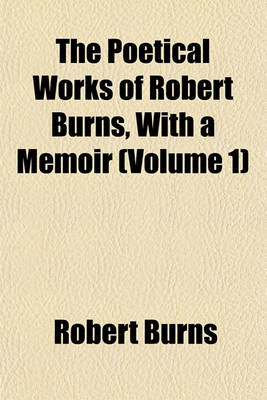 Book cover for The Poetical Works of Robert Burns, with a Memoir (Volume 1)