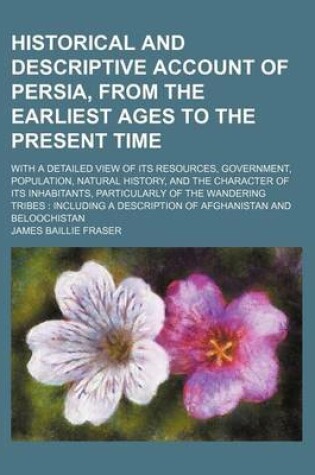 Cover of Historical and Descriptive Account of Persia, from the Earliest Ages to the Present Time; With a Detailed View of Its Resources, Government, Population, Natural History, and the Character of Its Inhabitants, Particularly of the Wandering Tribes Including