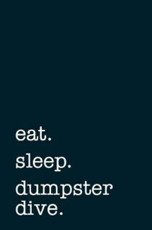 Cover of eat. sleep. dumpster diving. - Lined Notebook