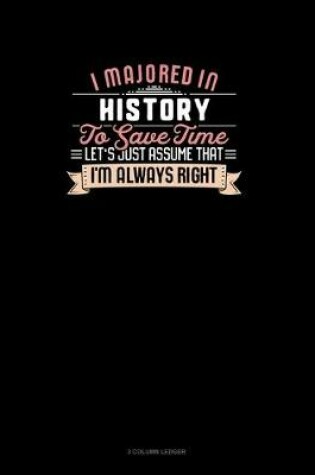 Cover of I Majored In History To Save Time Let's Just Assume That I'm Always Right