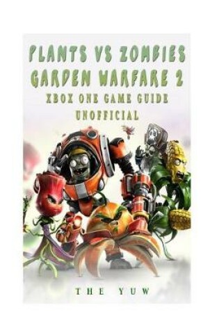 Cover of Plants Vs Zombies Garden Warfare 2 Xbox One Game Guide Unofficial