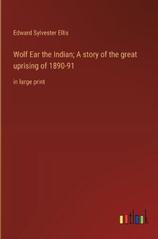 Cover of Wolf Ear the Indian; A story of the great uprising of 1890-91