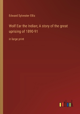 Book cover for Wolf Ear the Indian; A story of the great uprising of 1890-91