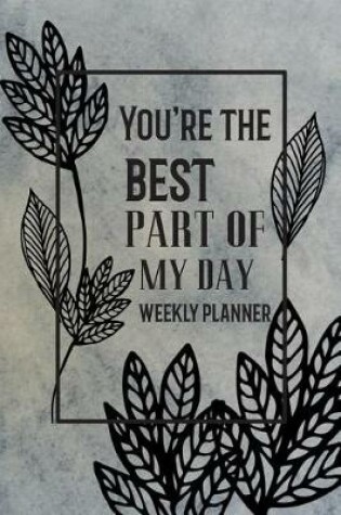 Cover of You're The Best Part Of My Day Weekly Planner
