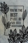 Book cover for You're The Best Part Of My Day Weekly Planner