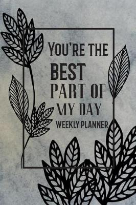 Cover of You're The Best Part Of My Day Weekly Planner