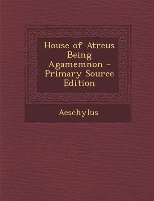Book cover for House of Atreus Being Agamemnon - Primary Source Edition