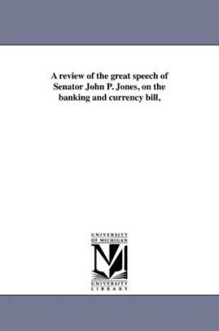 Cover of A Review of the Great Speech of Senator John P. Jones, on the Banking and Currency Bill,