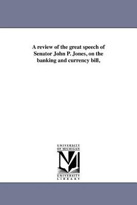 Book cover for A Review of the Great Speech of Senator John P. Jones, on the Banking and Currency Bill,