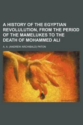 Cover of A History of the Egyptian Revolulution, from the Period of the Mamelukes to the Death of Mohammed Ali