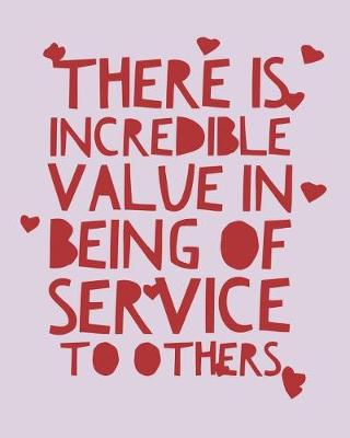 Book cover for There Is Incredible Value in Being of Service to Others