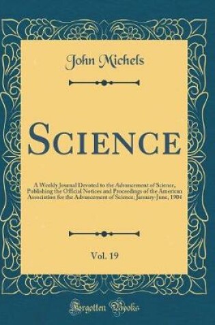 Cover of Science, Vol. 19: A Weekly Journal Devoted to the Advancement of Science, Publishing the Official Notices and Proceedings of the American Association for the Advancement of Science; January-June, 1904 (Classic Reprint)