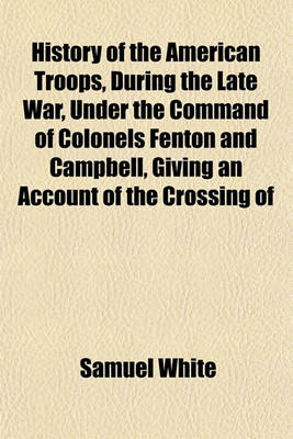 Book cover for History of the American Troops, During the Late War, Under the Command of Colonels Fenton and Campbell, Giving an Account of the Crossing of