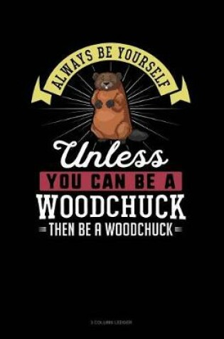 Cover of Always Be Yourself Unless You Can Be a Woodchuck Then Be a Woodchuck