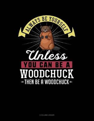 Book cover for Always Be Yourself Unless You Can Be a Woodchuck Then Be a Woodchuck