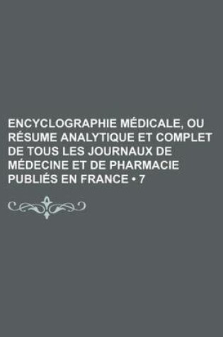 Cover of Encyclographie Medicale, Ou Resume Analytique Et Complet de Tous Les Journaux de Medecine Et de Pharmacie Publies En France (7)