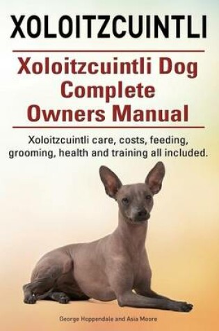 Cover of Xoloitzcuintli. Xoloitzcuintli Dog Complete Owners Manual. Xoloitzcuintli care, costs, feeding, grooming, health and training all included.