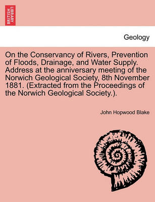 Book cover for On the Conservancy of Rivers, Prevention of Floods, Drainage, and Water Supply. Address at the Anniversary Meeting of the Norwich Geological Society, 8th November 1881. (Extracted from the Proceedings of the Norwich Geological Society.).