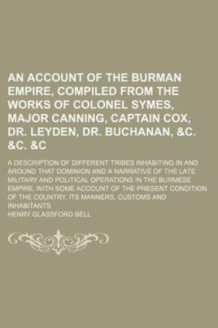 Cover of An Account of the Burman Empire, Compiled from the Works of Colonel Symes, Major Canning, Captain Cox, Dr. Leyden, Dr. Buchanan, &C. &C.   A Description of Different Tribes Inhabiting in and Around That Dominion and a Narrative of the Late Military and Poli