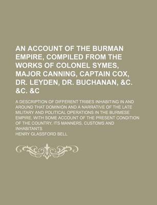 Book cover for An Account of the Burman Empire, Compiled from the Works of Colonel Symes, Major Canning, Captain Cox, Dr. Leyden, Dr. Buchanan, &C. &C.   A Description of Different Tribes Inhabiting in and Around That Dominion and a Narrative of the Late Military and Poli