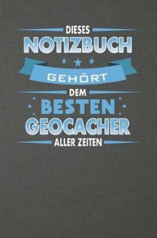 Cover of Dieses Notizbuch Gehoert Dem Besten Geocacher Aller Zeiten