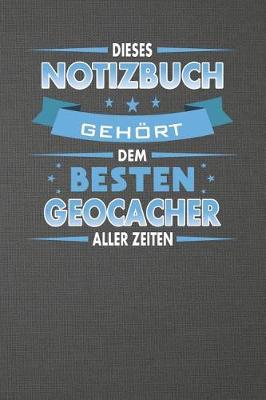 Book cover for Dieses Notizbuch Gehoert Dem Besten Geocacher Aller Zeiten