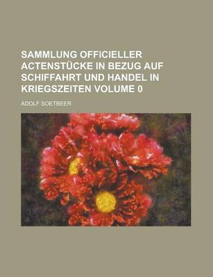 Book cover for Sammlung Officieller Actenstucke in Bezug Auf Schiffahrt Und Handel in Kriegszeiten Volume 0