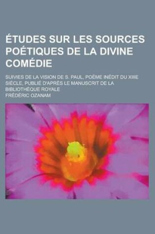 Cover of Etudes Sur Les Sources Poetiques de La Divine Comedie; Suivies de La Vision de S. Paul, Poeme Inedit Du Xiiie Siecle, Publie D'Apres Le Manuscrit de L