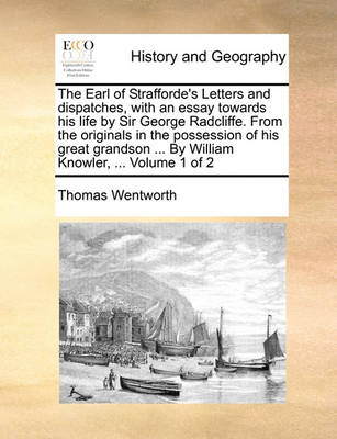 Book cover for The Earl of Strafforde's Letters and Dispatches, with an Essay Towards His Life by Sir George Radcliffe. from the Originals in the Possession of His Great Grandson ... by William Knowler, ... Volume 1 of 2