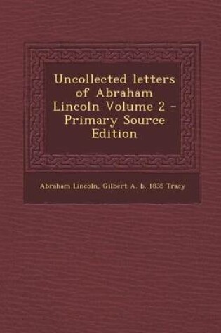 Cover of Uncollected Letters of Abraham Lincoln Volume 2 - Primary Source Edition