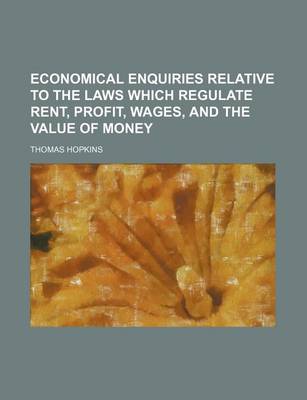 Book cover for Economical Enquiries Relative to the Laws Which Regulate Rent, Profit, Wages, and the Value of Money