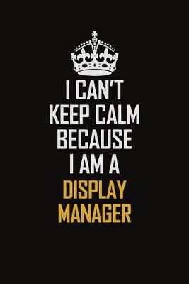 Book cover for I Can't Keep Calm Because I Am A Display Manager