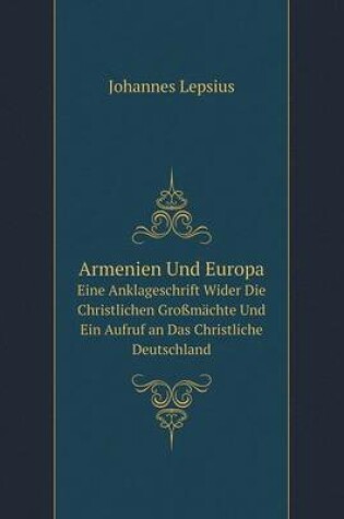 Cover of Armenien Und Europa Eine Anklageschrift Wider Die Christlichen Großmächte Und Ein Aufruf an Das Christliche Deutschland